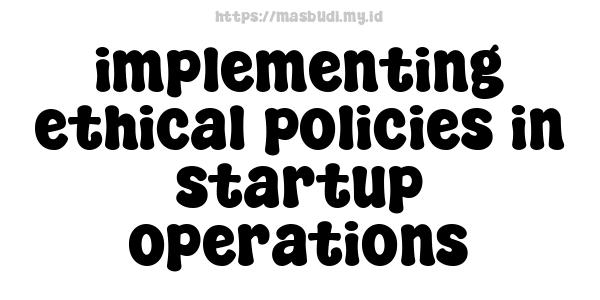 implementing ethical policies in startup operations