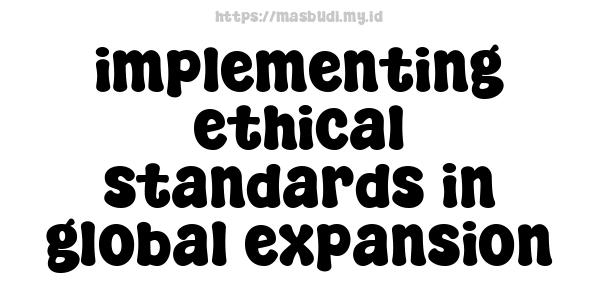 implementing ethical standards in global expansion