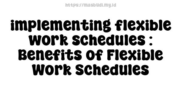 implementing flexible work schedules : Benefits of Flexible Work Schedules