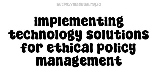 implementing technology solutions for ethical policy management