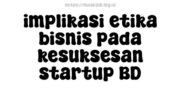 implikasi etika bisnis pada kesuksesan startup BD