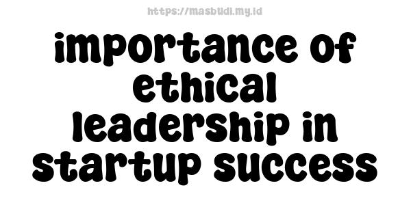 importance of ethical leadership in startup success