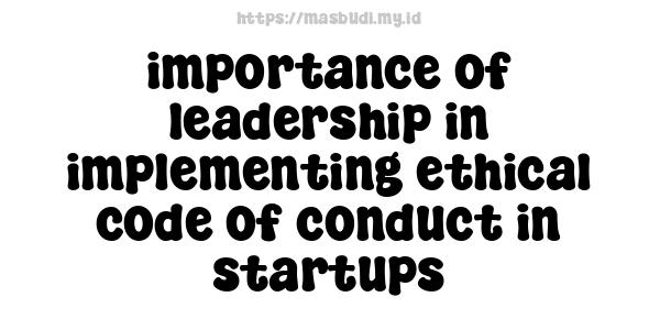 importance of leadership in implementing ethical code of conduct in startups