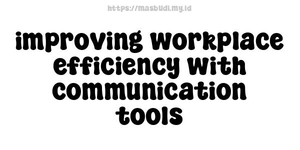 improving workplace efficiency with communication tools