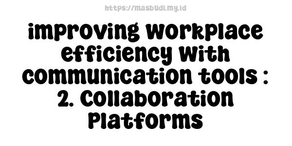 improving workplace efficiency with communication tools : 2. Collaboration Platforms