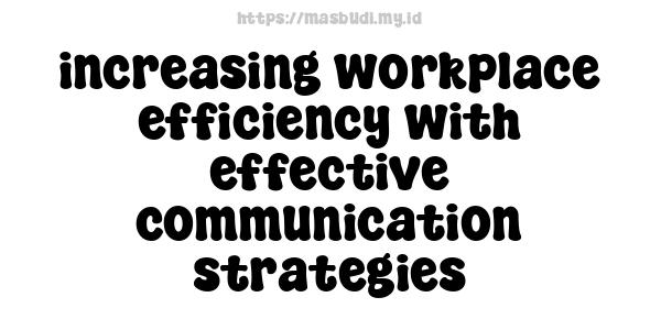 increasing workplace efficiency with effective communication strategies