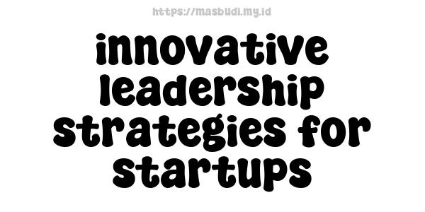 innovative leadership strategies for startups