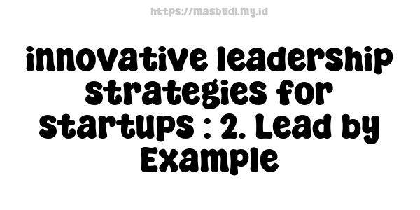 innovative leadership strategies for startups : 2. Lead by Example