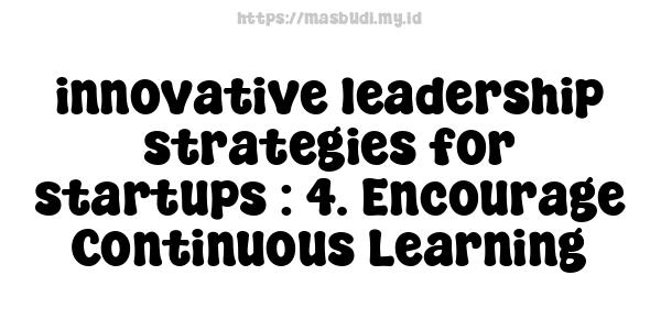 innovative leadership strategies for startups : 4. Encourage Continuous Learning