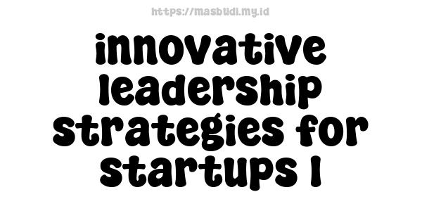 innovative leadership strategies for startups 1