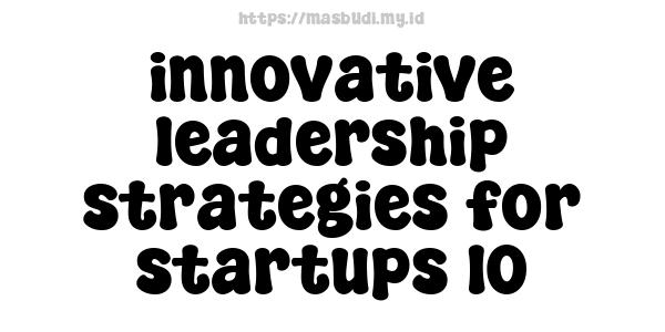 innovative leadership strategies for startups 10