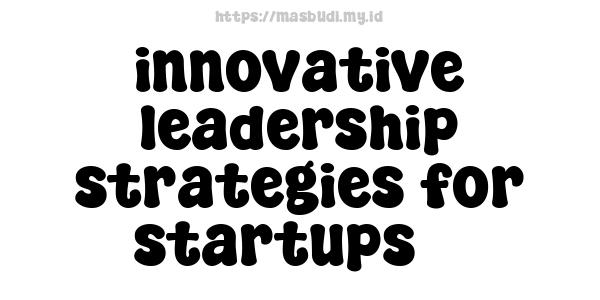 innovative leadership strategies for startups 3