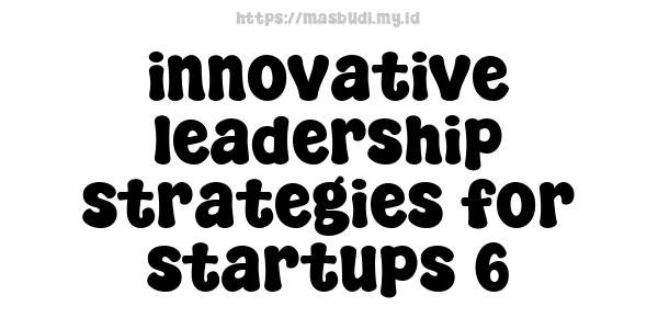 innovative leadership strategies for startups 6