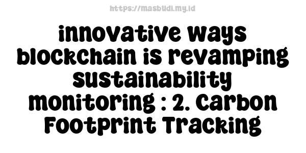 innovative ways blockchain is revamping sustainability monitoring : 2. Carbon Footprint Tracking