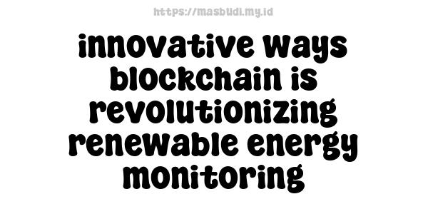 innovative ways blockchain is revolutionizing renewable energy monitoring