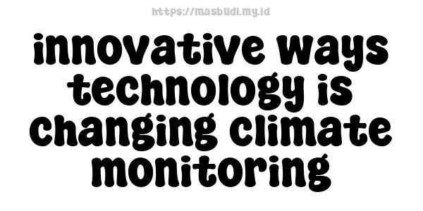 innovative ways technology is changing climate monitoring