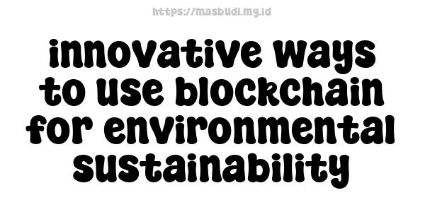 innovative ways to use blockchain for environmental sustainability