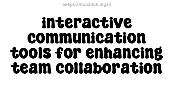 interactive communication tools for enhancing team collaboration