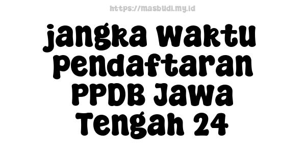 jangka waktu pendaftaran PPDB Jawa Tengah 24