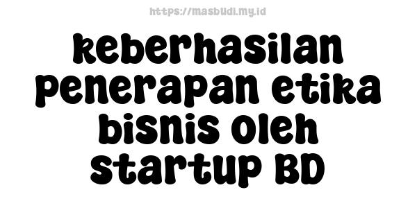 keberhasilan penerapan etika bisnis oleh startup BD