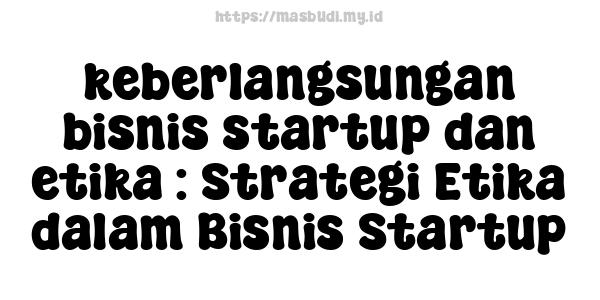 keberlangsungan bisnis startup dan etika : Strategi Etika dalam Bisnis Startup