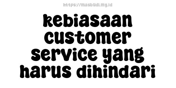 kebiasaan customer service yang harus dihindari