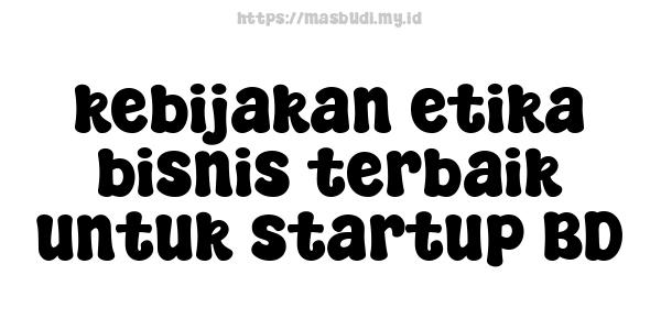 kebijakan etika bisnis terbaik untuk startup BD