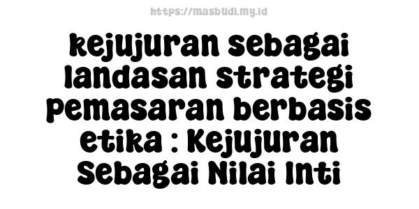 kejujuran sebagai landasan strategi pemasaran berbasis etika : Kejujuran Sebagai Nilai Inti