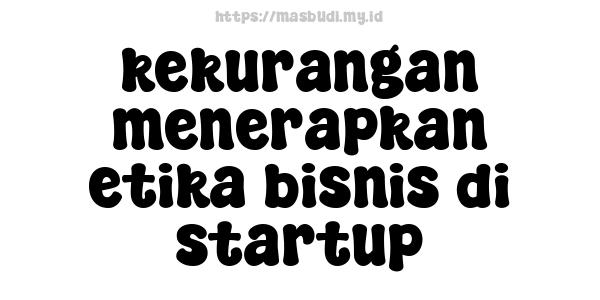 kekurangan menerapkan etika bisnis di startup