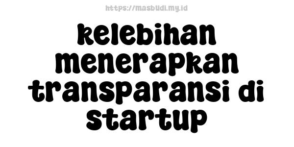 kelebihan menerapkan transparansi di startup