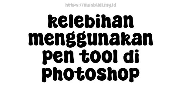 kelebihan menggunakan pen tool di photoshop