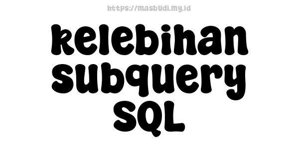 kelebihan subquery SQL