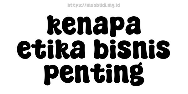 kenapa etika bisnis penting