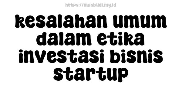 kesalahan umum dalam etika investasi bisnis startup