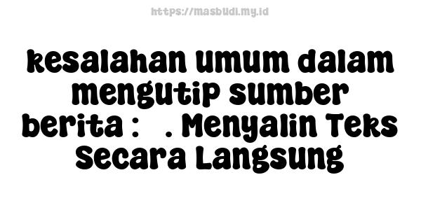 kesalahan umum dalam mengutip sumber berita : 3. Menyalin Teks Secara Langsung