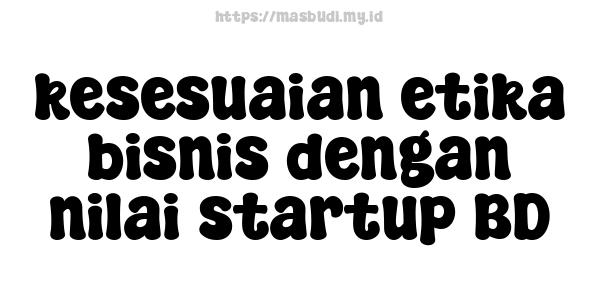 kesesuaian etika bisnis dengan nilai startup BD