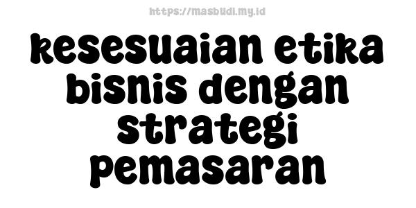 kesesuaian etika bisnis dengan strategi pemasaran