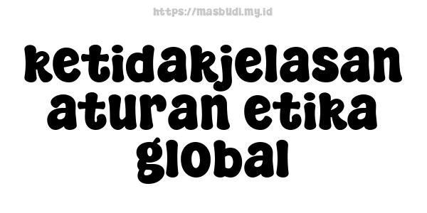 ketidakjelasan aturan etika global