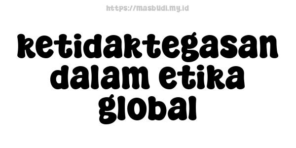 ketidaktegasan dalam etika global