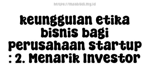 keunggulan etika bisnis bagi perusahaan startup : 2. Menarik Investor