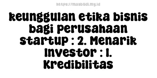 keunggulan etika bisnis bagi perusahaan startup : 2. Menarik Investor : 1. Kredibilitas