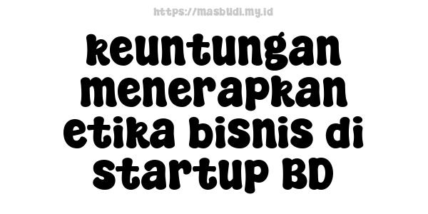 keuntungan menerapkan etika bisnis di startup BD