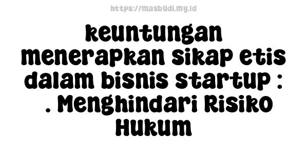 keuntungan menerapkan sikap etis dalam bisnis startup : 5. Menghindari Risiko Hukum