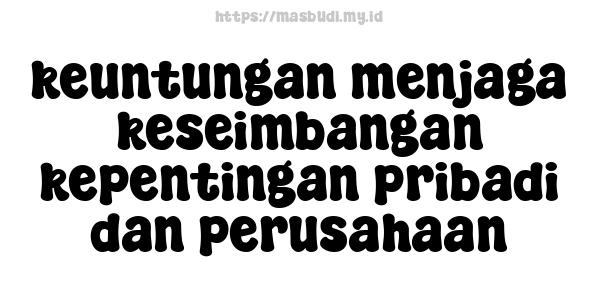 keuntungan menjaga keseimbangan kepentingan pribadi dan perusahaan