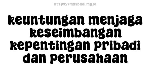 keuntungan menjaga keseimbangan kepentingan pribadi dan perusahaan