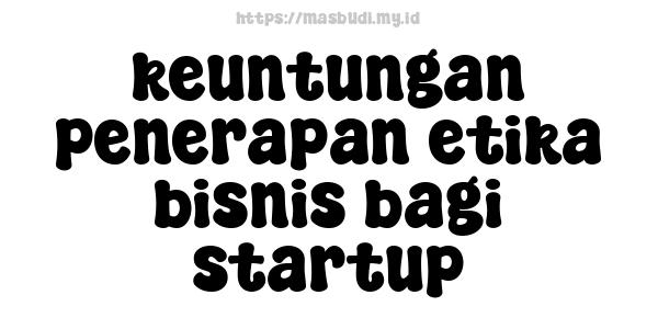 keuntungan penerapan etika bisnis bagi startup