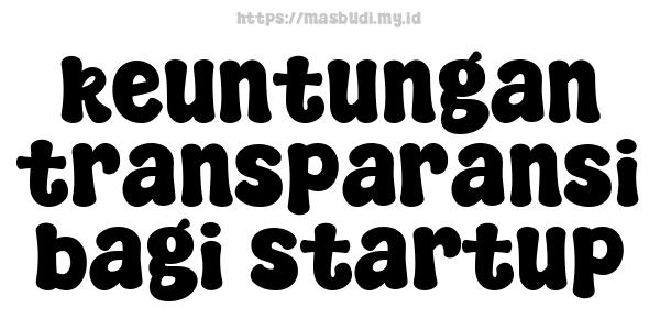 keuntungan transparansi bagi startup