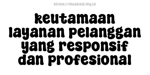 keutamaan layanan pelanggan yang responsif dan profesional