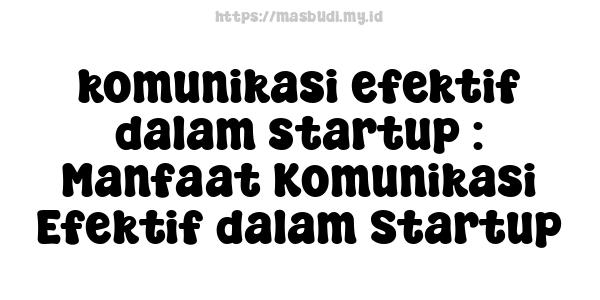 komunikasi efektif dalam startup : Manfaat Komunikasi Efektif dalam Startup