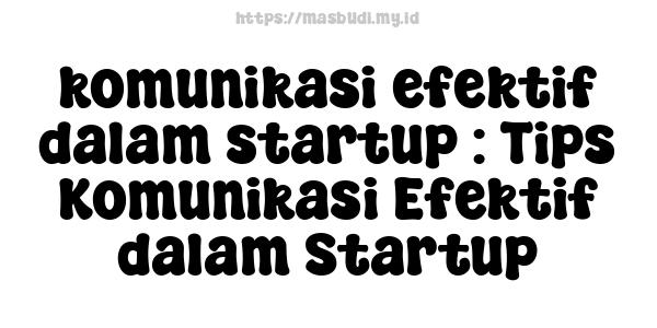 komunikasi efektif dalam startup : Tips Komunikasi Efektif dalam Startup